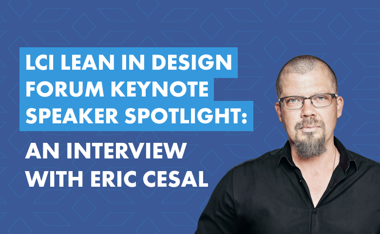 LCI Lean in Design Forum Keynote Speaker Spotlight: An Interview with Eric Cesal